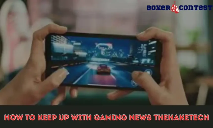 how to keep up with gaming news thehaketech